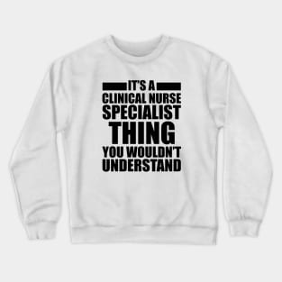 Clinical Nurse Specialist - Things you wouldn't understand Crewneck Sweatshirt